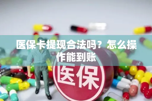 医保卡提现合法吗？怎么操作能到账